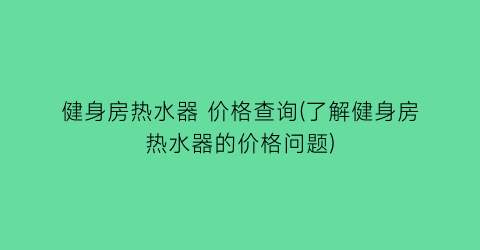 健身房热水器 价格查询(了解健身房热水器的价格问题)